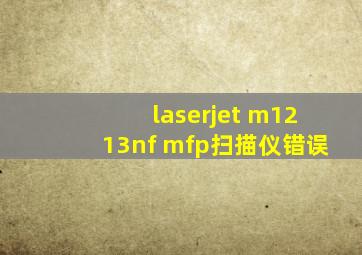 laserjet m1213nf mfp扫描仪错误